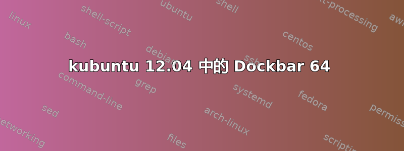 kubuntu 12.04 中的 Dockbar 64