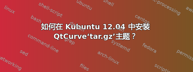 如何在 Kubuntu 12.04 中安装 QtCurve‘tar.gz’主题？