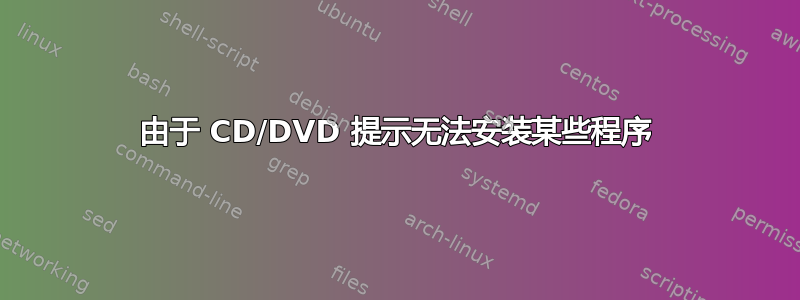 由于 CD/DVD 提示无法安装某些程序