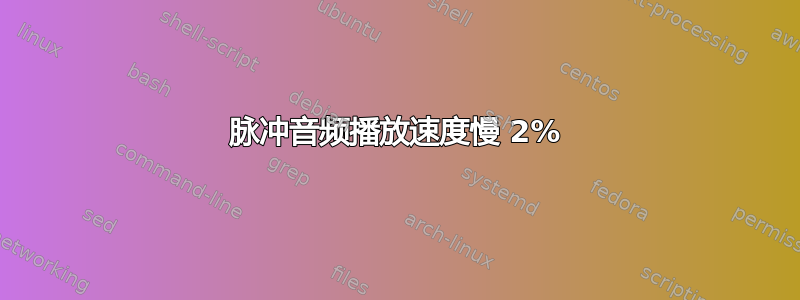 脉冲音频播放速度慢 2%