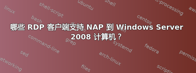 哪些 RDP 客户端支持 NAP 到 Windows Server 2008 计算机？