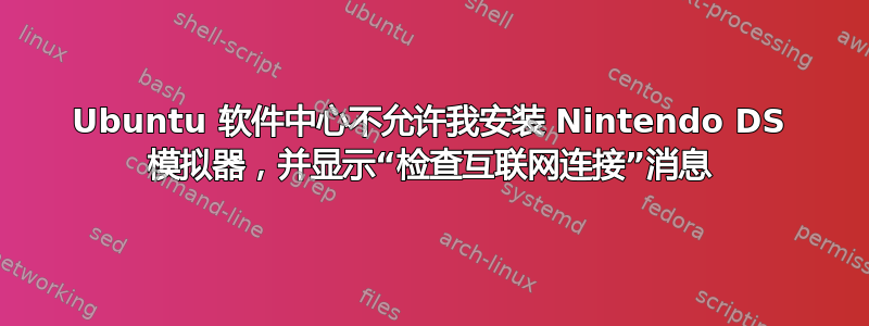 Ubuntu 软件中心不允许我安装 Nintendo DS 模拟器，并显示“检查互联网连接”消息