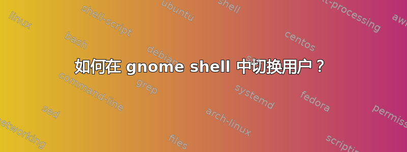 如何在 gnome shell 中切换用户？