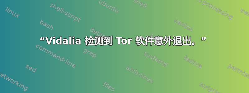 “Vidalia 检测到 Tor 软件意外退出。”