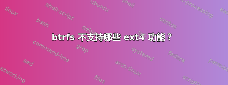 btrfs 不支持哪些 ext4 功能？