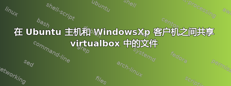 在 Ubuntu 主机和 WindowsXp 客户机之间共享 virtualbox 中的文件