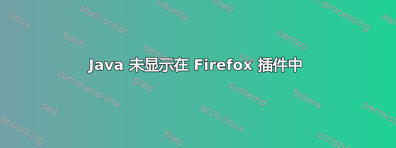 Java 未显示在 Firefox 插件中