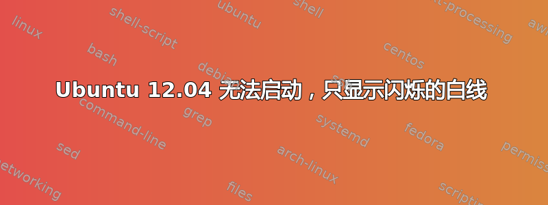 Ubuntu 12.04 无法启动，只显示闪烁的白线