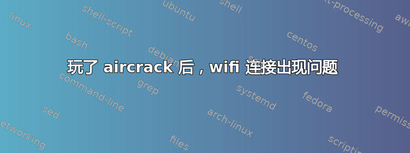 玩了 aircrack 后，wifi 连接出现问题