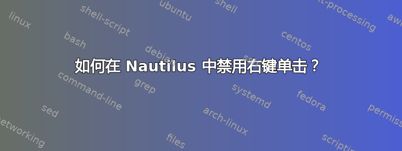 如何在 Nautilus 中禁用右键单击？