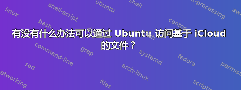 有没有什么办法可以通过 Ubuntu 访问基于 iCloud 的文件？