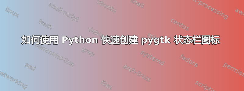 如何使用 Python 快速创建 pygtk 状态栏图标