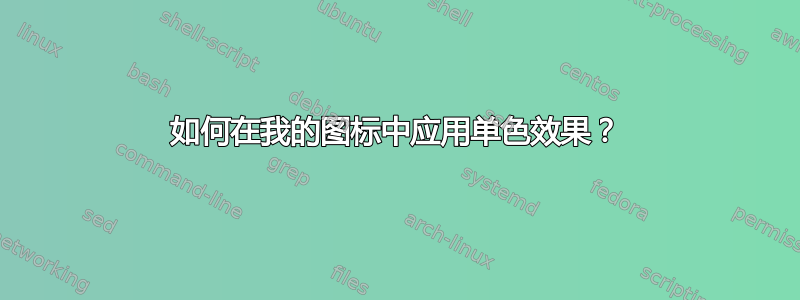 如何在我的图标中应用单色效果？