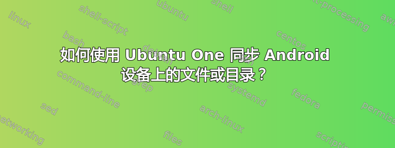 如何使用 Ubuntu One 同步 Android 设备上的文件或目录？