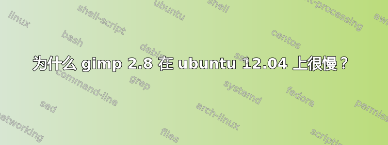 为什么 gimp 2.8 在 ubuntu 12.04 上很慢？