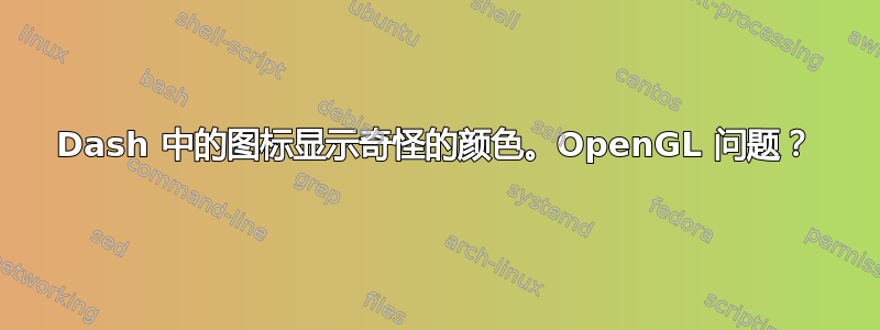 Dash 中的图标显示奇怪的颜色。OpenGL 问题？