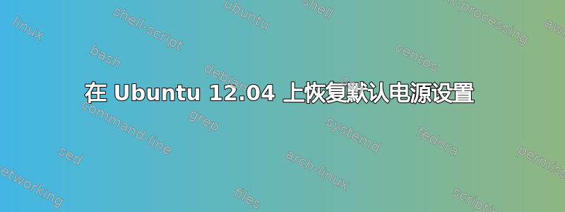 在 Ubuntu 12.04 上恢复默认电源设置