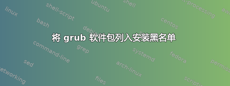 将 grub 软件包列入安装黑名单