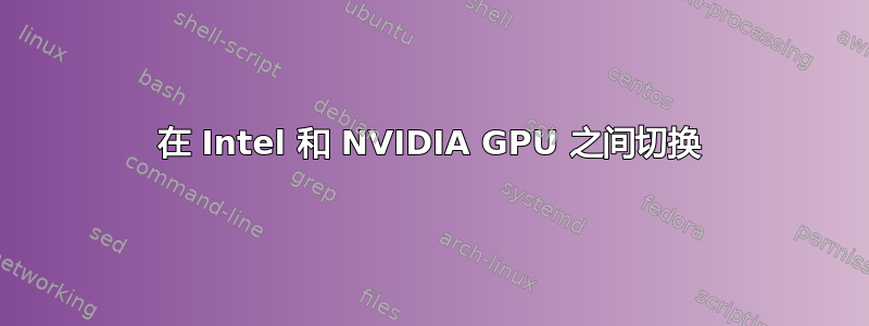 在 Intel 和 NVIDIA GPU 之间切换