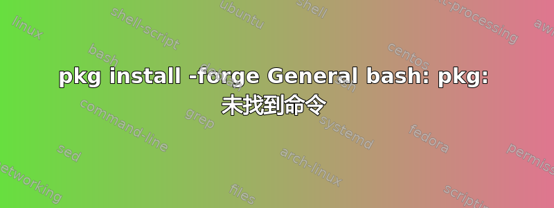 pkg install -forge General bash: pkg: 未找到命令