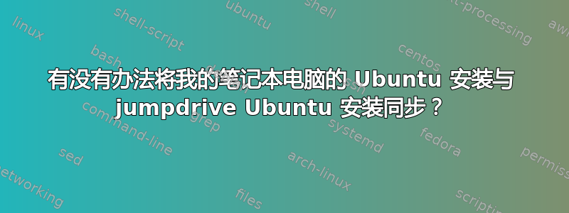 有没有办法将我的笔记本电脑的 Ubuntu 安装与 jumpdrive Ubuntu 安装同步？