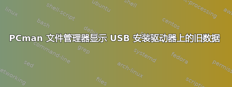 PCman 文件管理器显示 USB 安装驱动器上的旧数据