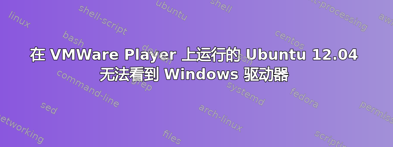 在 VMWare Player 上运行的 Ubuntu 12.04 无法看到 Windows 驱动器