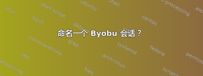 命名一个 Byobu 会话？