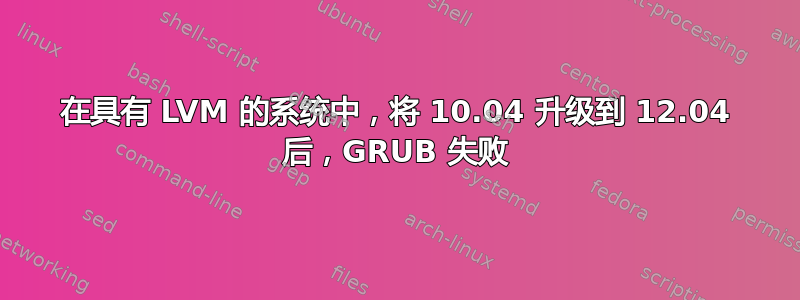 在具有 LVM 的系统中，将 10.04 升级到 12.04 后，GRUB 失败