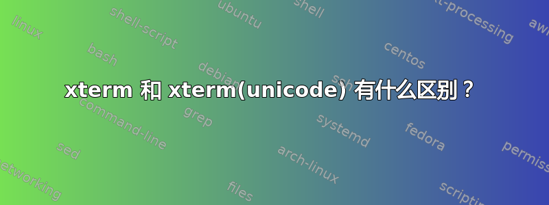 xterm 和 xterm(unicode) 有什么区别？