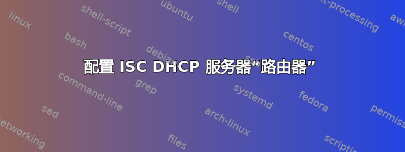 配置 ISC DHCP 服务器“路由器”