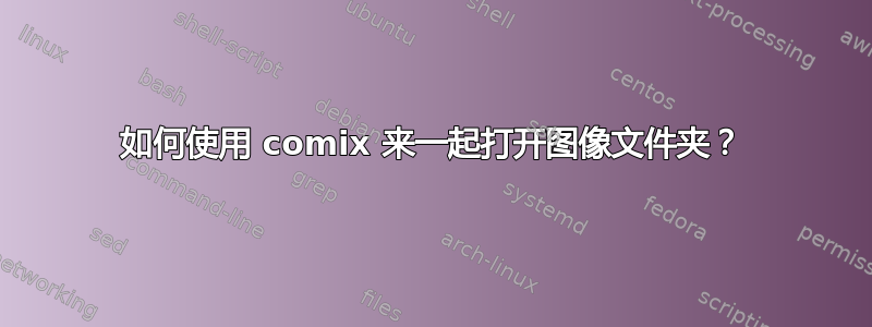 如何使用 comix 来一起打开图像文件夹？