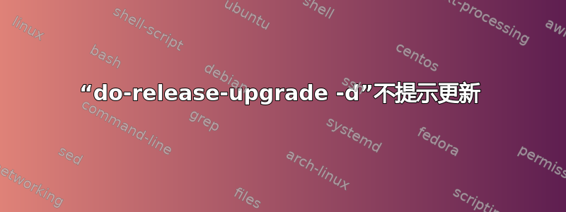 “do-release-upgrade -d”不提示更新