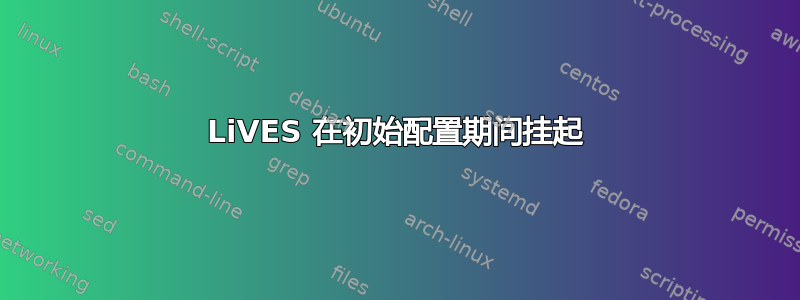 LiVES 在初始配置期间挂起