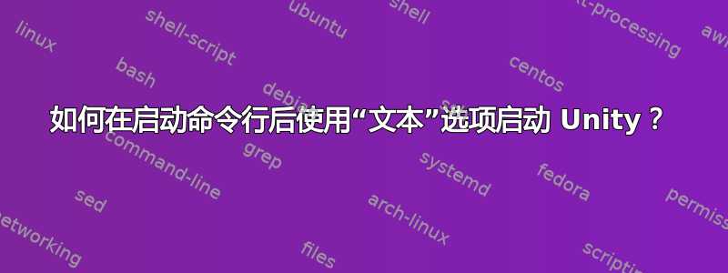 如何在启动命令行后使用“文本”选项启动 Unity？