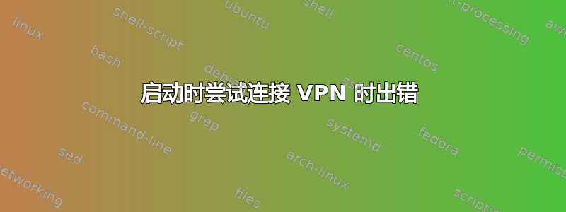 启动时尝试连接 VPN 时出错