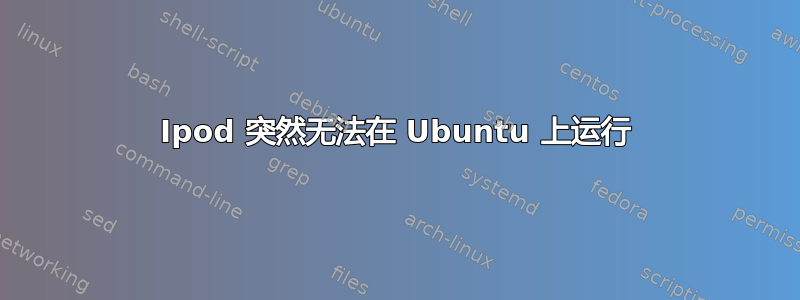 Ipod 突然无法在 Ubuntu 上运行