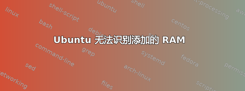 Ubuntu 无法识别添加的 RAM 