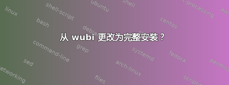 从 wubi 更改为完整安装？