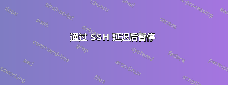 通过 SSH 延迟后暂停