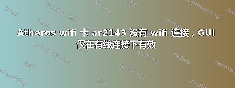 Atheros wifi 卡 ar2143 没有 wifi 连接，GUI 仅在有线连接下有效