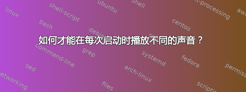 如何才能在每次启动时播放不同的声音？