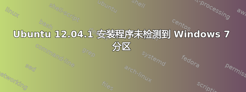 Ubuntu 12.04.1 安装程序未检测到 Windows 7 分区