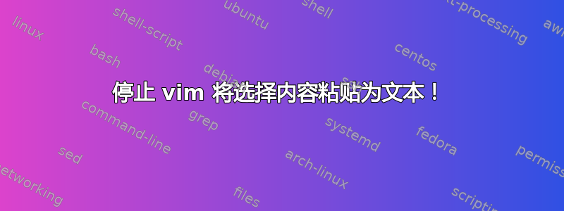 停止 vim 将选择内容粘贴为文本！