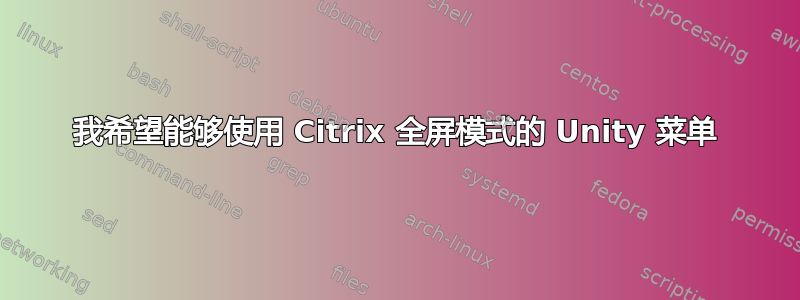 我希望能够使用 Citrix 全屏模式的 Unity 菜单