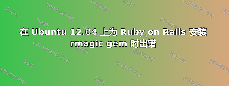 在 Ubuntu 12.04 上为 Ruby on Rails 安装 rmagic gem 时出错