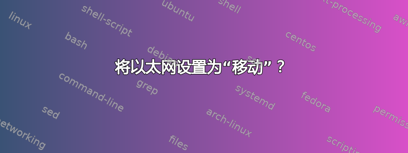 将以太网设置为“移动”？