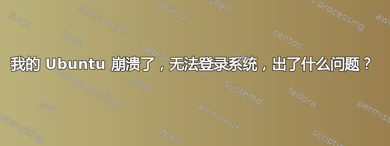 我的 Ubuntu 崩溃了，无法登录系统，出了什么问题？