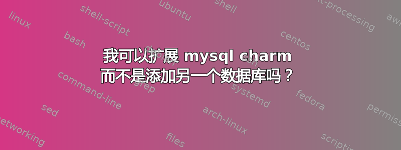 我可以扩展 mysql charm 而不是添加另一个数据库吗？