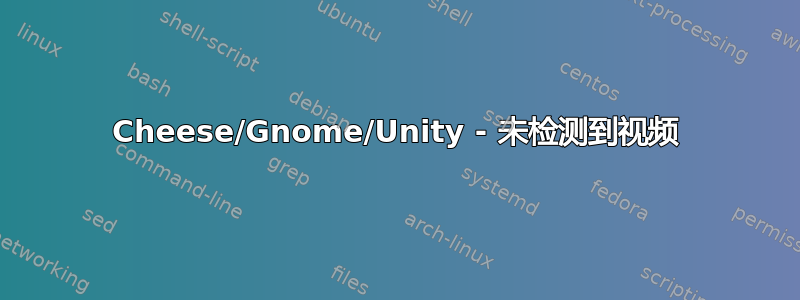 Cheese/Gnome/Unity - 未检测到视频